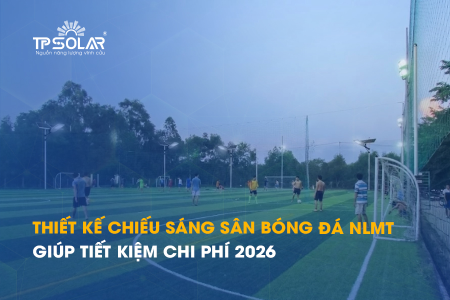 Thiết kế chiếu sáng sân bóng đá NLMT giúp tiết kiệm chi phí 2026
