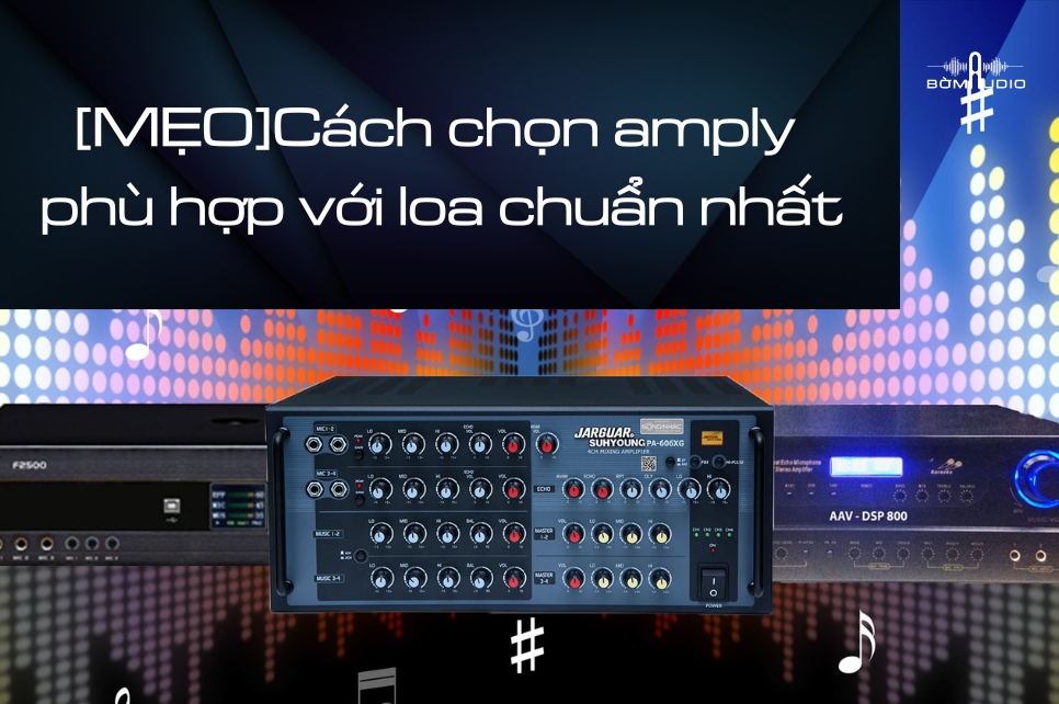Cách chọn amply phù hợp với loa chuẩn nhất hiện nay