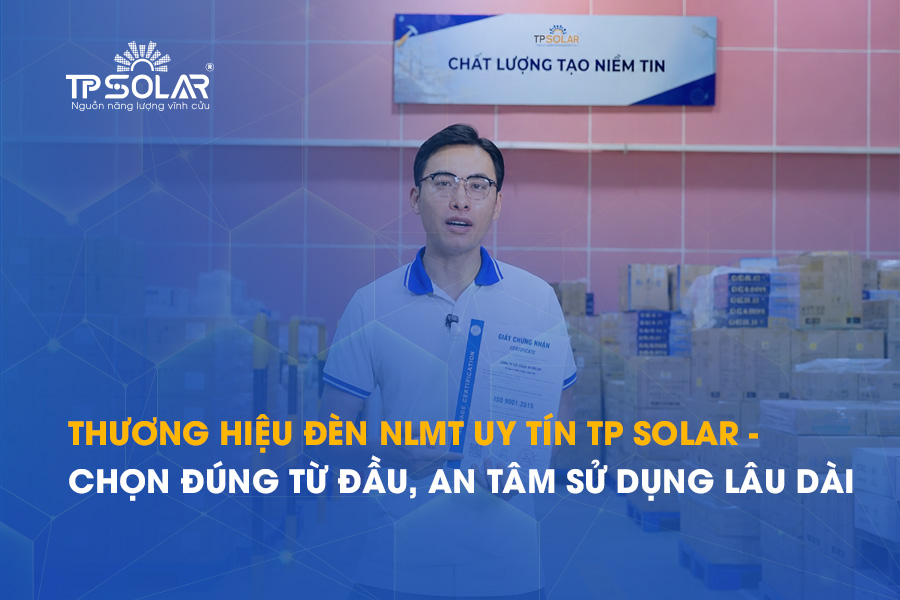 Thương hiệu đèn NLMT TP Solar - Chọn đúng từ đầu để an tâm sử dụng lâu dài