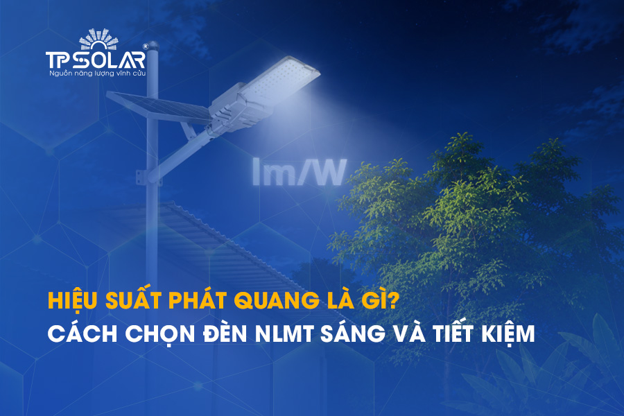 Hiệu suất phát quang là gì? Cách chọn đèn NLMT sáng và tiết kiệm