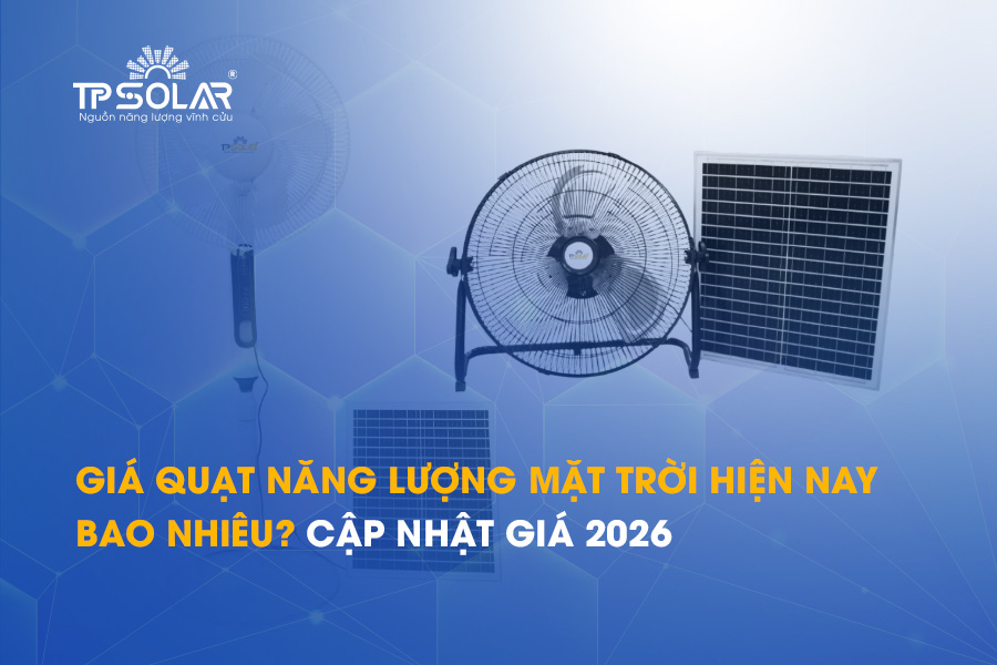 Giá quạt năng lượng mặt trời hiện nay bao nhiêu? Cập nhật giá 2026