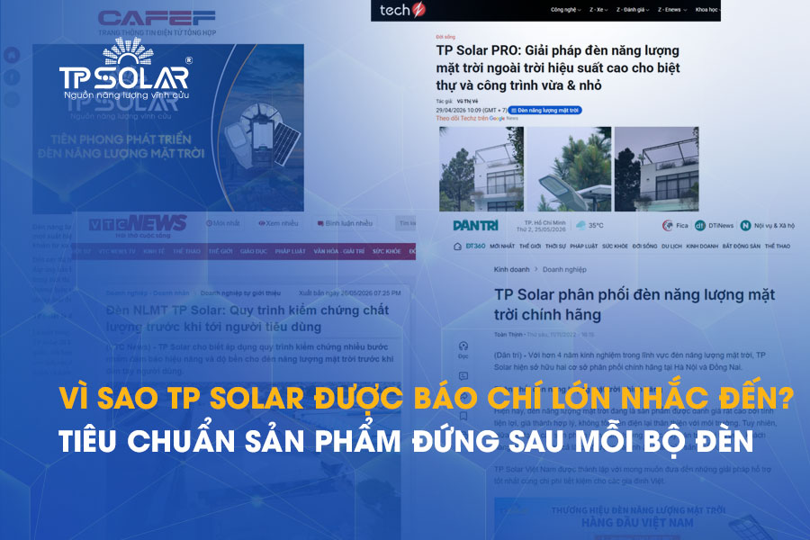 Vì sao TP Solar được báo chí lớn nhắc đến? Tiêu chuẩn sản phẩm đứng sau mỗi bộ đèn