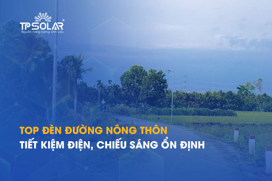 Top mẫu đèn đường nông thôn năng lượng mặt trời tiết kiệm điện, chiếu sáng ổn định 2026