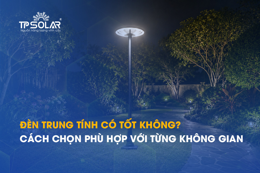 Đèn trung tính có tốt không? Cách chọn phù hợp với từng không gian