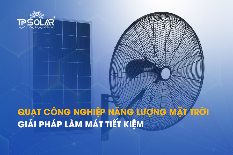 Quạt công nghiệp năng lượng mặt trời giải pháp làm mát TIẾT KIỆM