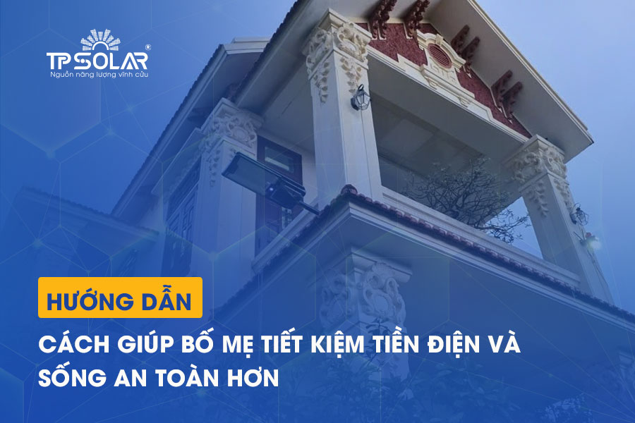 Hướng dẫn cách giúp bố mẹ tiết kiệm tiền điện và sống an toàn hơn – chỉ với một chiếc đèn mặt trời