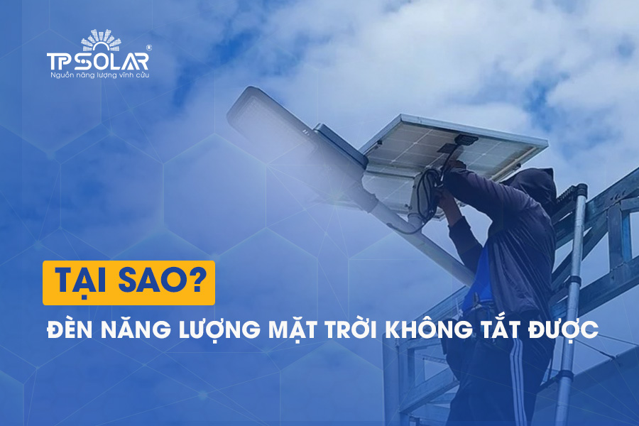 Tại sao đèn năng lượng mặt trời không tắt được? Hướng dẫn cách khắc phục tại nhà