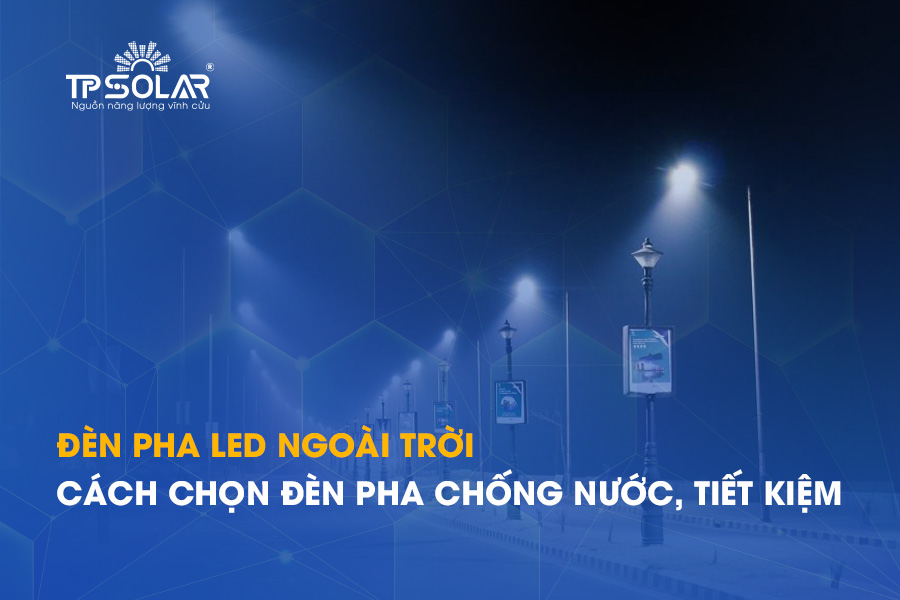 Đèn pha LED ngoài trời: Cách chọn đèn pha chiếu sáng ngoài trời chống nước, tiết kiệm điện