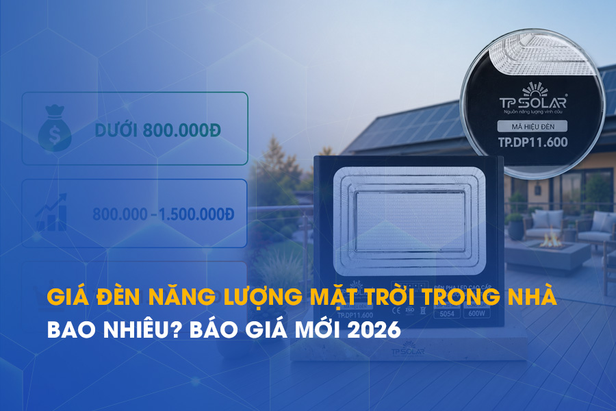 Giá đèn năng lượng mặt trời trong nhà bao nhiêu? Báo giá mới 2026