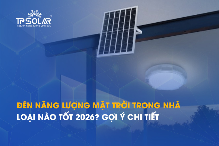 Đèn năng lượng mặt trời trong nhà loại nào tốt 2026? Gợi ý chi tiết