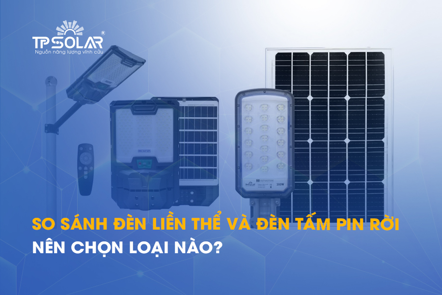 So sánh đèn đường liền thể và đèn tấm pin rời: Nên chọn loại nào?