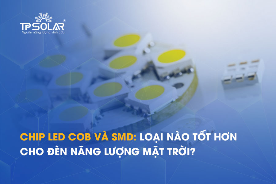 So sánh chip LED COB và SMD: Loại nào tốt hơn cho đèn năng lượng mặt trời?