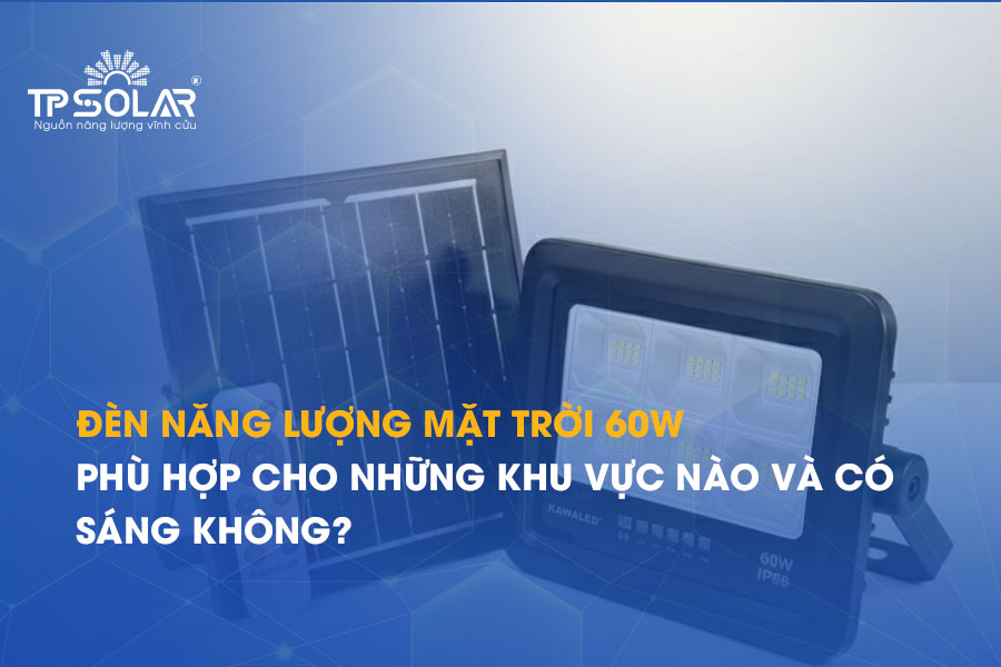 Đèn năng lượng mặt trời 60W: Phù hợp cho những khu vực nào và có sáng không?