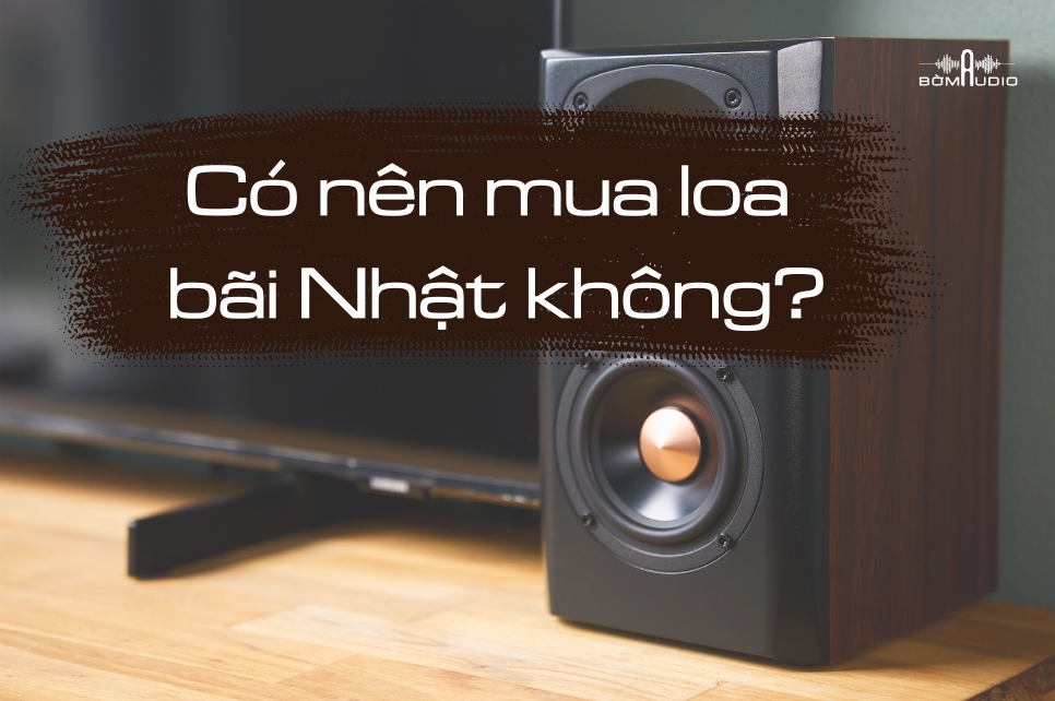 Có nên mua loa bãi Nhật không? Kinh nghiệm chọn loa chất lượng giá tốt