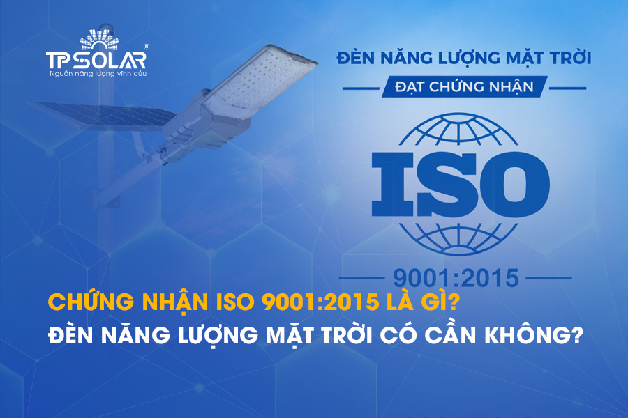 Chứng nhận ISO 9001:2015 là gì? Đèn năng lượng mặt trời có cần không?