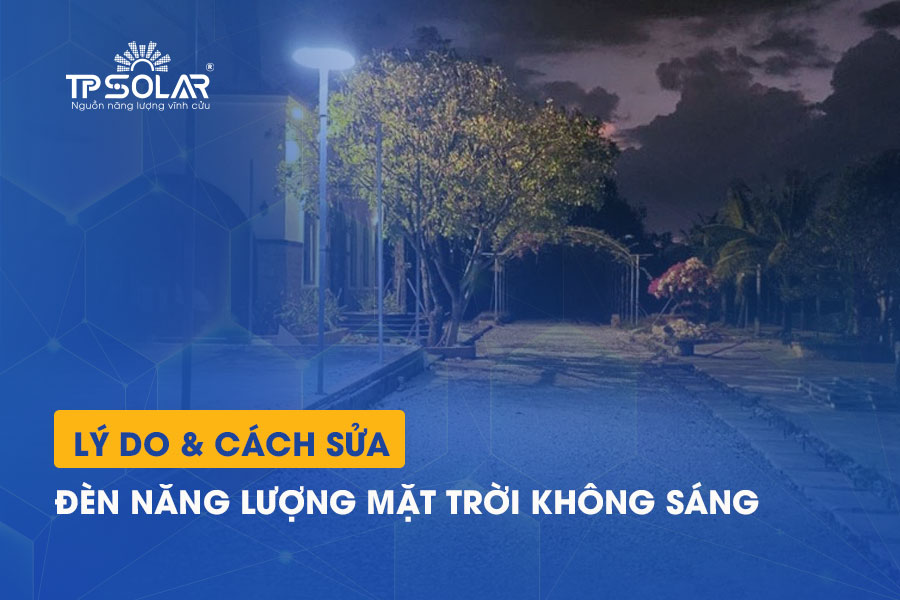 Lý do đèn năng lượng mặt trời không sáng? Cách sửa đèn