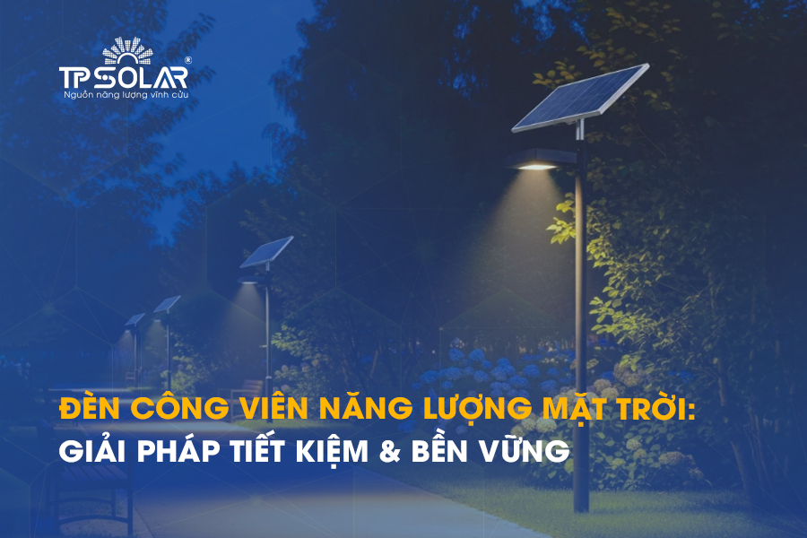 Đèn công viên năng lượng mặt trời: Giải pháp chiếu sáng công viên tiết kiệm & bền vững