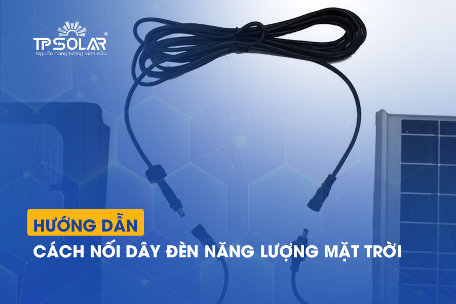 Hướng dẫn cách nối dây đèn năng lượng mặt trời đúng KỸ THUẬT