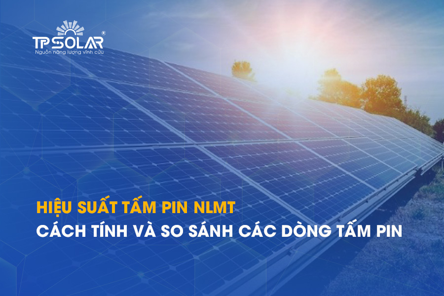 Hiệu suất tấm pin năng lượng mặt trời: Cách tính và so sánh các dòng tấm pin
