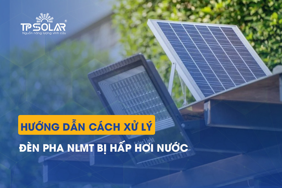 Đèn pha năng lượng mặt trời bị hấp hơi nước: Nguyên nhân và cách xử lý