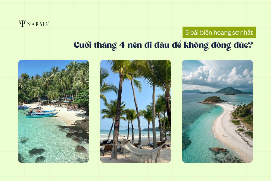 Cuối tháng 4 nên đi đâu để không đông đúc? 5 bãi biển hoang sơ nhất