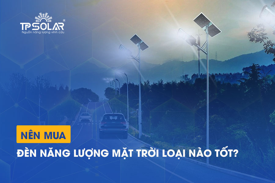 Đèn năng lượng mặt trời loại nào tốt? Cách chọn đèn sáng bền - không lỗi vặt