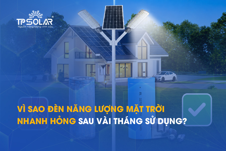 Vì sao đèn năng lượng mặt trời nhanh hỏng sau vài tháng sử dụng?