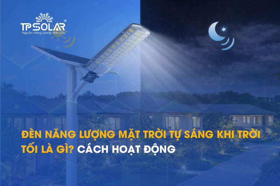 Đèn năng lượng mặt trời tự sáng khi trời tối là gì? Cách hoạt động