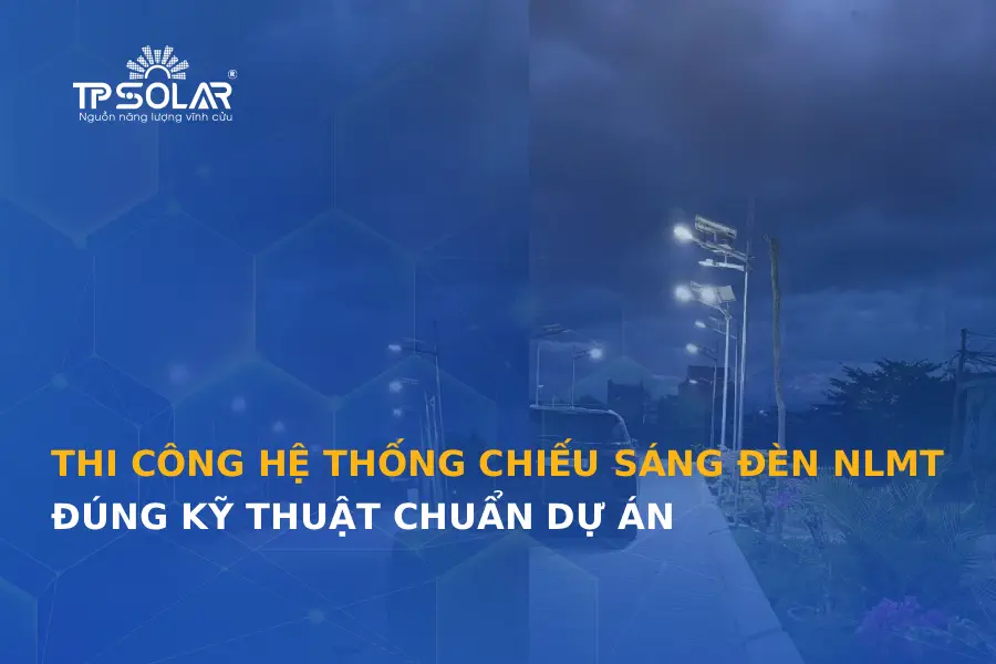 Thi công hệ thống chiếu sáng đèn năng lượng mặt trời đúng kỹ thuật chuẩn DỰ ÁN