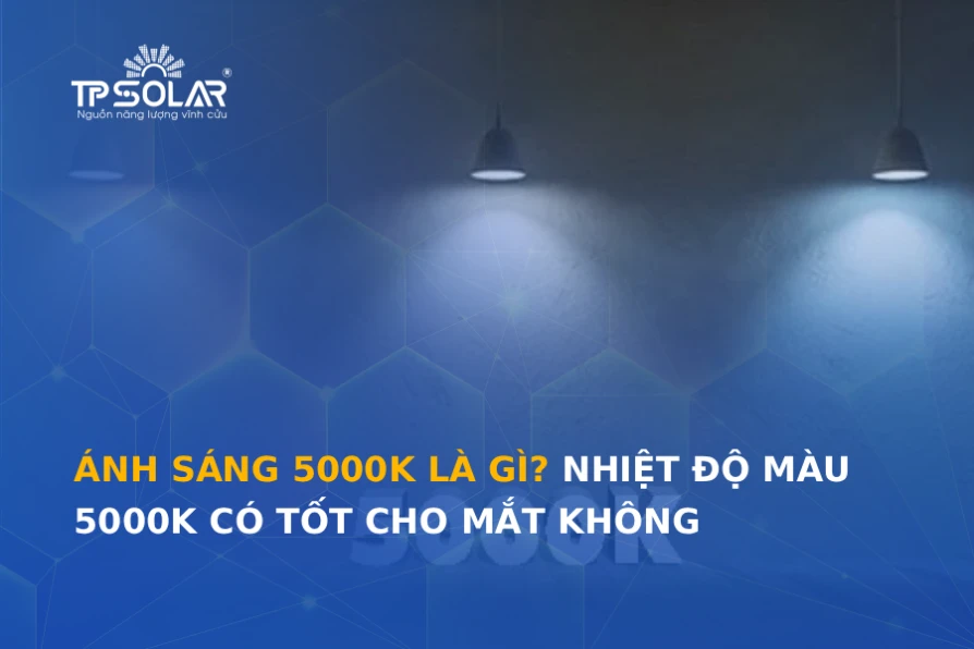 Ánh sáng 5000K là gì? Nhiệt độ màu 5000K có tốt cho mắt không