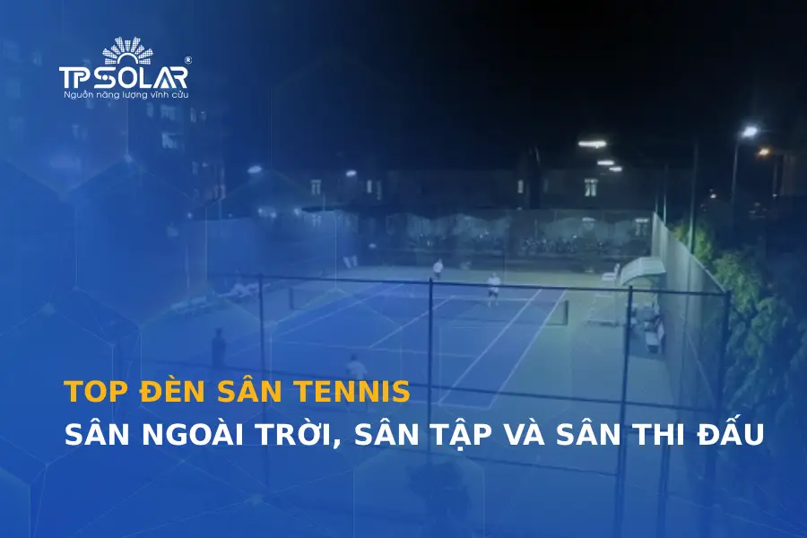 Top đèn sân tennis phù hợp cho sân ngoài trời, sân tập và sân thi đấu