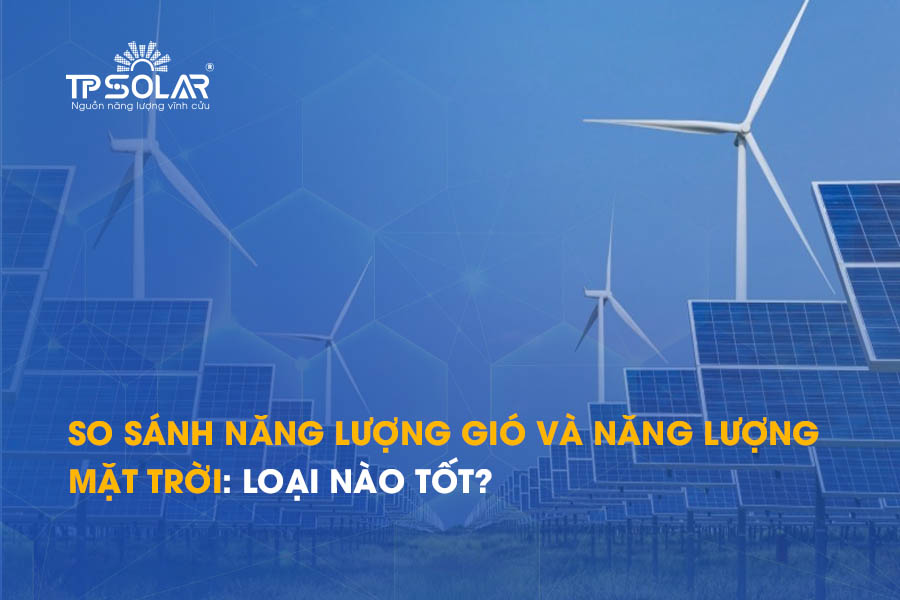 So sánh năng lượng gió và năng lượng mặt trời: Loại nào tốt?