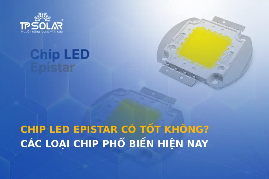 Chip LED Epistar có tốt không? Các loại chip phổ biến hiện nay