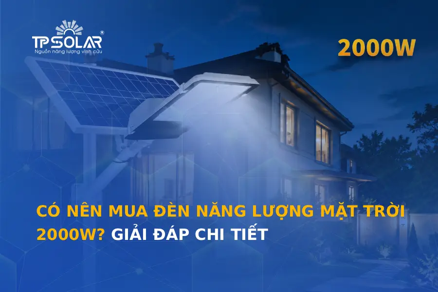 Có nên mua đèn năng lượng mặt trời 2000W? Giải đáp chi tiết