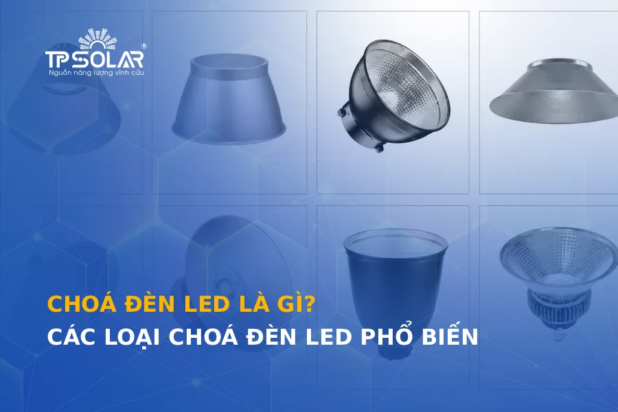 Choá đèn LED là gì? Các loại choá đèn LED phổ biến hiện nay