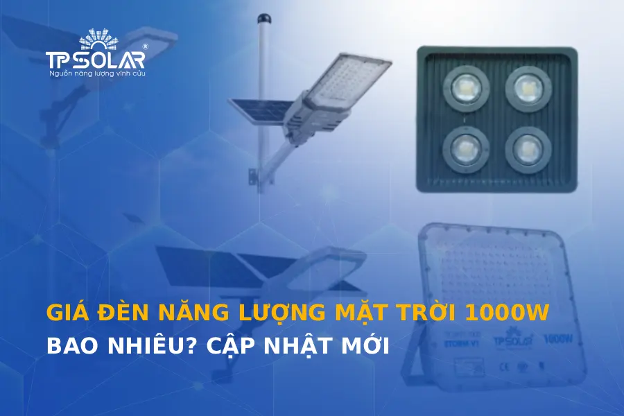 Giá đèn năng lượng mặt trời 1000W bao nhiêu? Cập nhật mới