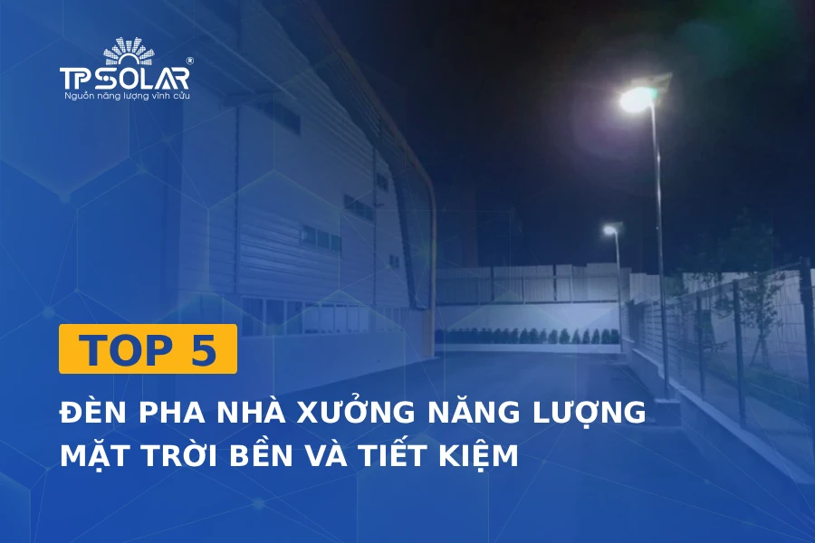 Top 5 đèn pha nhà xưởng năng lượng mặt trời bền và tiết kiệm