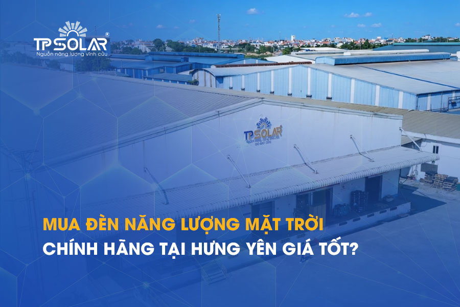 Mua đèn năng lượng mặt trời chính hãng tại Hưng Yên giá tốt?