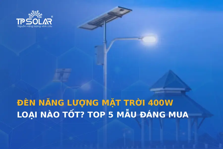 Đèn năng lượng mặt trời 400W loại nào tốt? Top 5 mẫu đáng mua & giá 2026