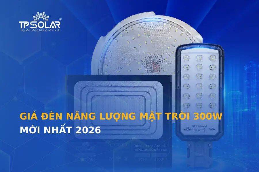 Giá đèn năng lượng mặt trời 300W mới nhất 2026 - Bảng giá & mẫu bán chạy