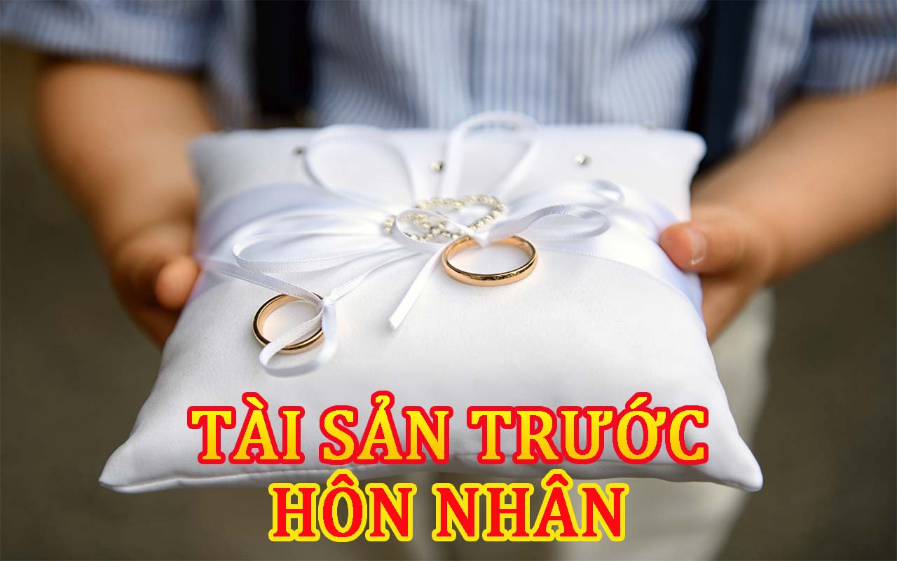Tài Sản Trước Hôn Nhân - Những Thông Tin Cần Biết