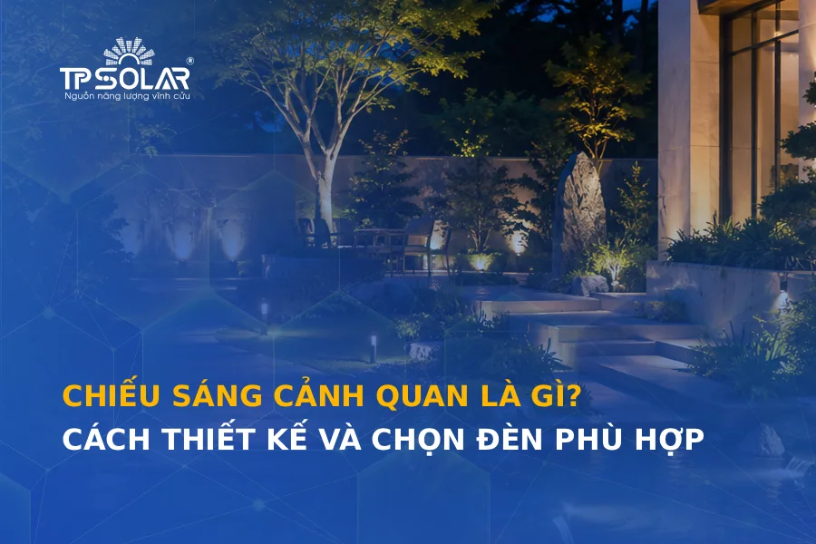 Chiếu sáng cảnh quan là gì? Cách thiết kế và chọn đèn phù hợp