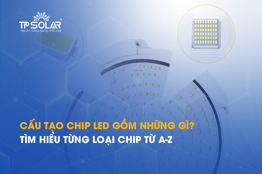 Cấu tạo chip LED gồm những gì? Tìm hiểu từng loại chip từ A-Z