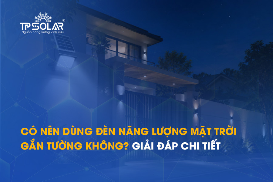 Có nên dùng đèn năng lượng mặt trời gắn tường không? Giải đáp chi tiết