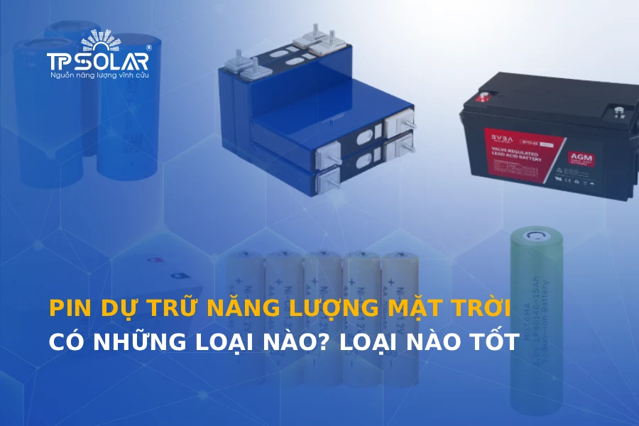 Pin dự trữ năng lượng mặt trời có những loại nào? Loại nào tốt