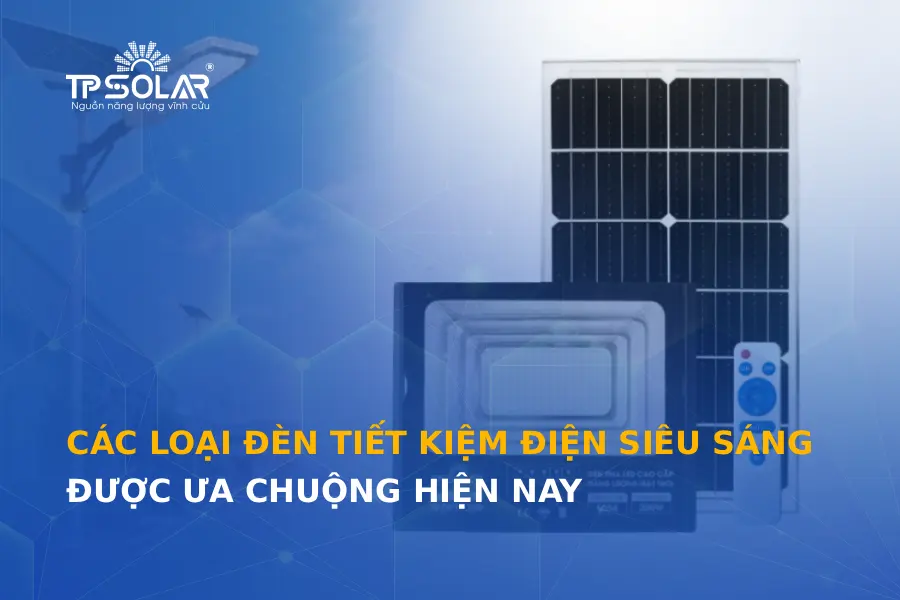 Các loại đèn tiết kiệm điện siêu sáng được ưa chuộng hiện nay