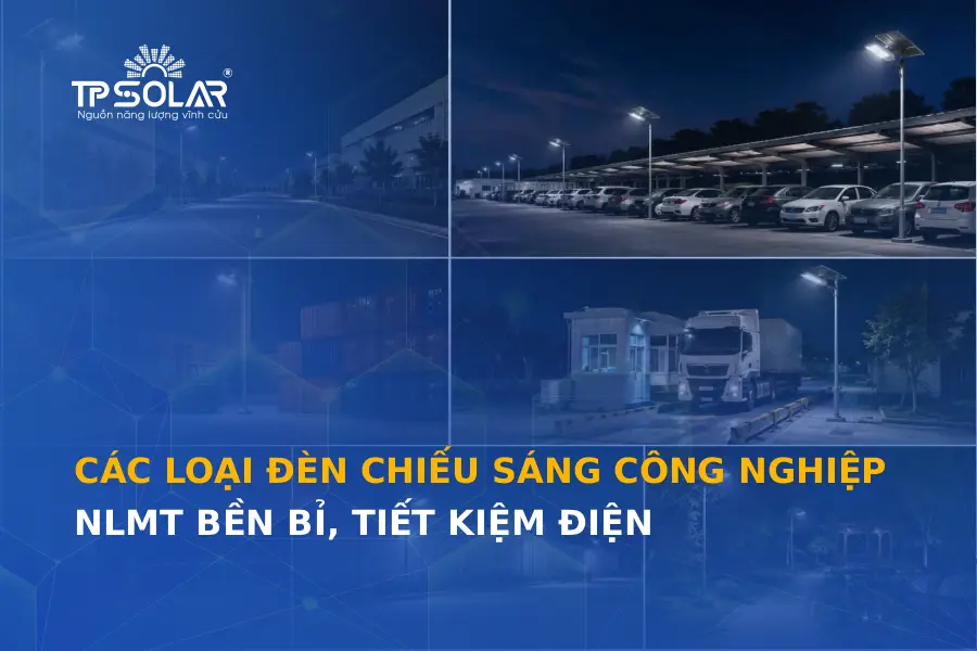 Các loại đèn chiếu sáng công nghiệp NLMT bền bỉ, tiết kiệm điện