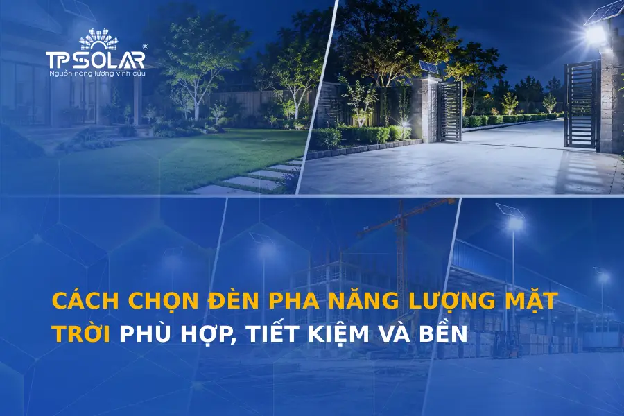 Cách chọn đèn pha năng lượng mặt trời phù hợp, tiết kiệm và bền