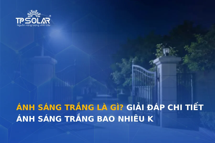 Ánh sáng trắng là gì? Giải đáp chi tiết ánh sáng trắng bao nhiêu K