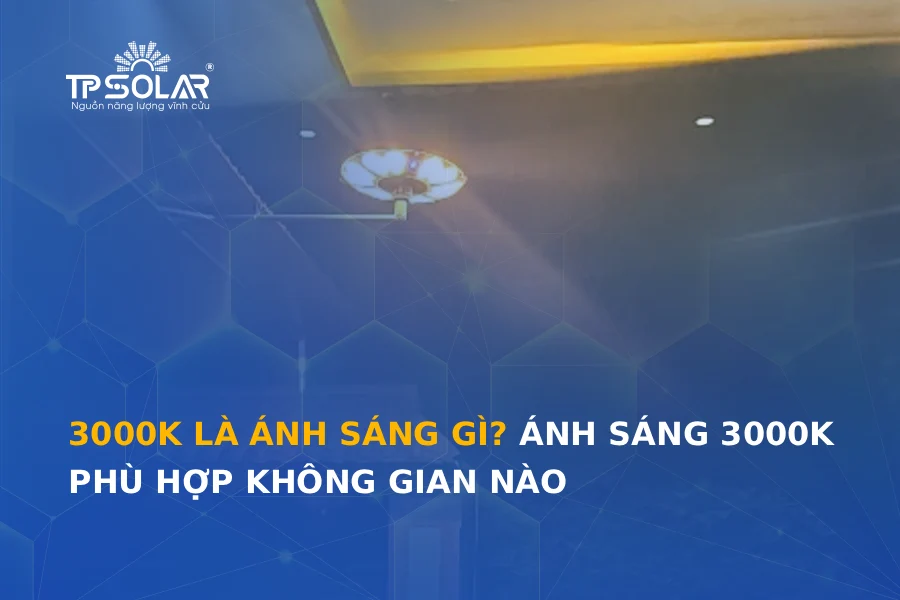 3000K là ánh sáng gì? Ánh sáng 3000K phù hợp không gian nào